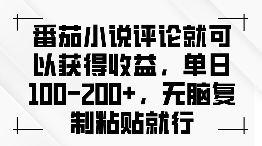 番茄小说评论就可以获得收益，单日100-200+，无脑复制粘贴就行-朽念云创