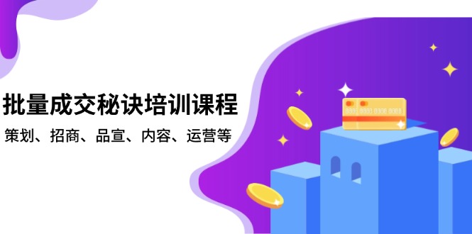 批量成交秘诀培训课程，策划、招商、品宣、内容、运营等-朽念云创