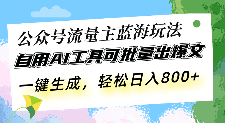 公众号流量主蓝海玩法 自用AI工具可批量出爆文，一键生成，轻松日入800-朽念云创