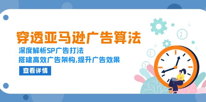 穿透亚马逊广告算法，深度解析SP广告打法，搭建高效广告架构,提升广告效果-朽念云创