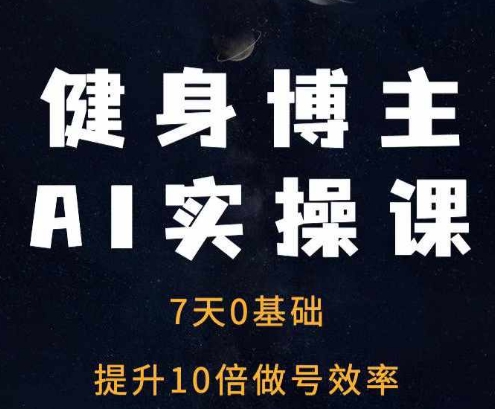 健身博主AI实操课——7天从0到1提升10倍做号效率-朽念云创