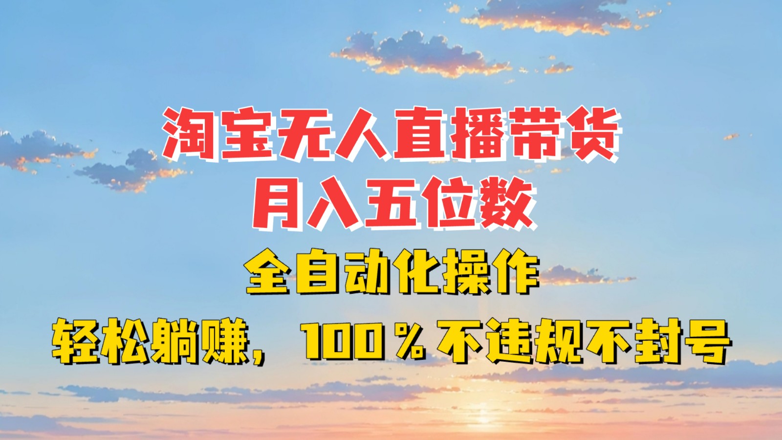 淘宝无人直播带货，月入五位数，全自动化操作，轻松躺赚，100%不违规不封号-朽念云创