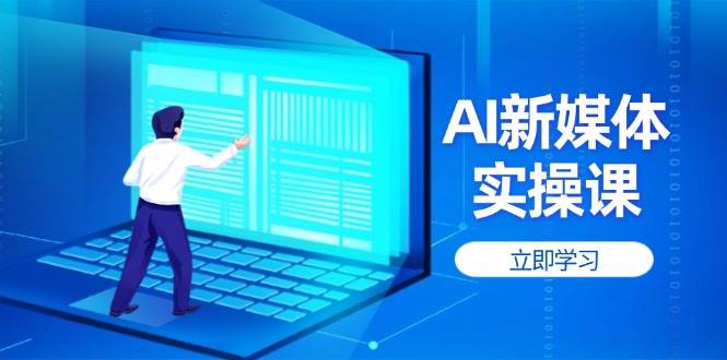 AI新媒体实操课，快速提升账号权重，打造高曝光主页与爆款内容-朽念云创