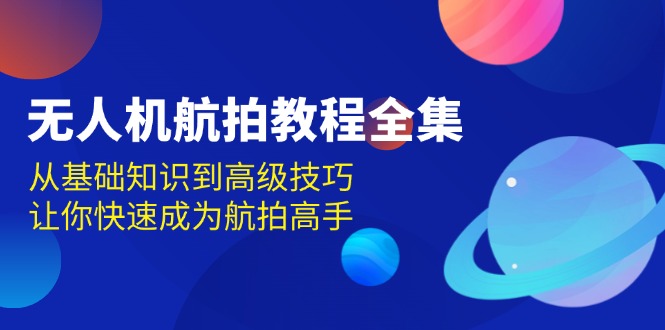 无人机-航拍教程全集，从基础知识到高级技巧，让你快速成为航拍高手-朽念云创