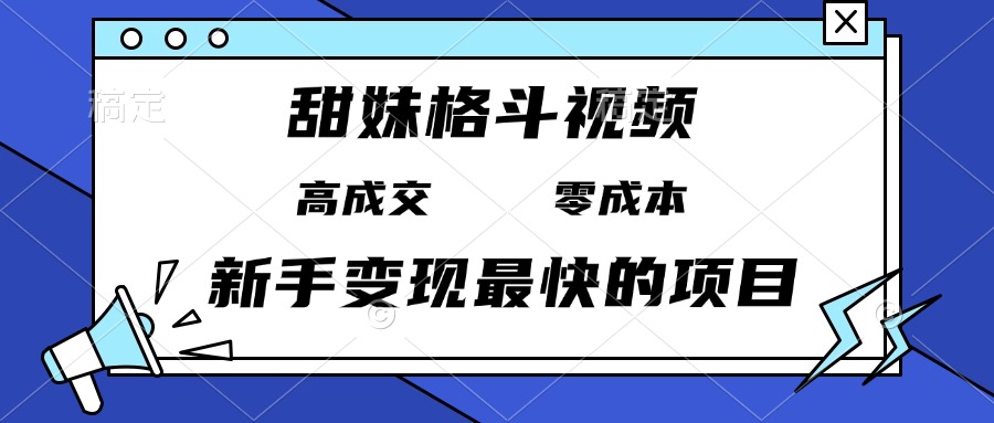 甜妹格斗视频，高成交零成本，，谁发谁火，新手变现最快的项目，日入3000+-朽念云创