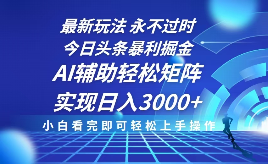 今日头条最新暴利掘金玩法，思路简单，AI辅助，复制粘贴轻松矩阵日入3000+-朽念云创