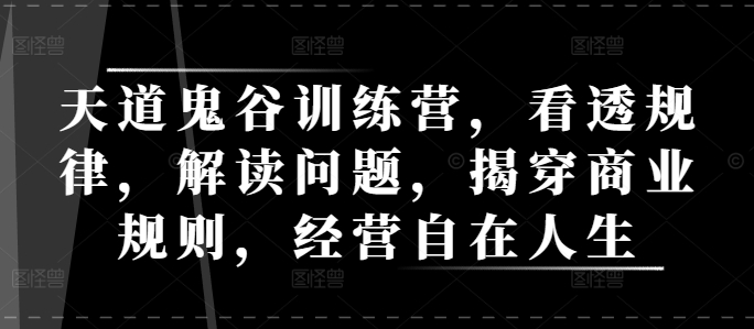 天道鬼谷训练营，看透规律，解读问题，揭穿商业规则，经营自在人生-朽念云创