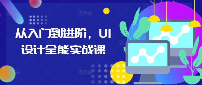 从入门到进阶，UI设计全能实战课-朽念云创