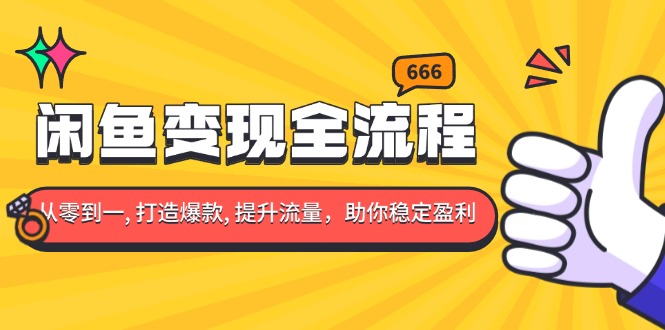 闲鱼变现全流程：你从零到一, 打造爆款, 提升流量，助你稳定盈利-朽念云创