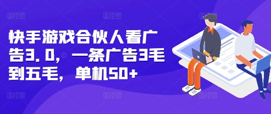 快手游戏合伙人看广告3.0，一条广告3毛到五毛，单机50+【揭秘】-朽念云创