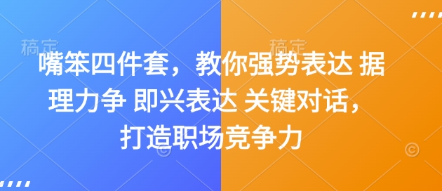 嘴笨四件套，教你强势表达 据理力争 即兴表达 关键对话，打造职场竞争力-朽念云创