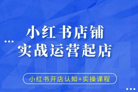 小红书店铺实战运营起店，小红书开店认知+实操课程-朽念云创