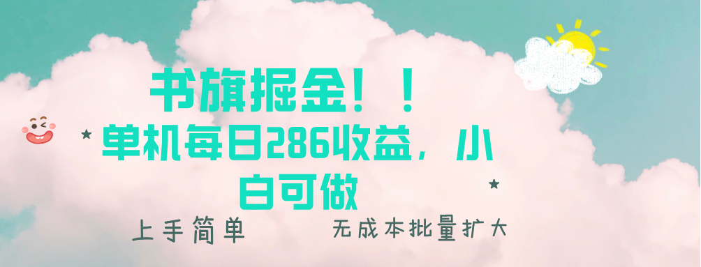 书旗掘金新玩法！！ 单机每日286收益，小白可做，轻松上手无门槛-朽念云创