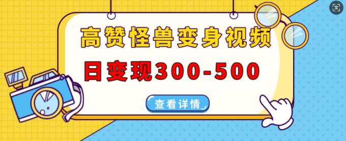 高赞怪兽变身视频制作，日变现300-500，多平台发布(抖音、视频号、小红书)-朽念云创