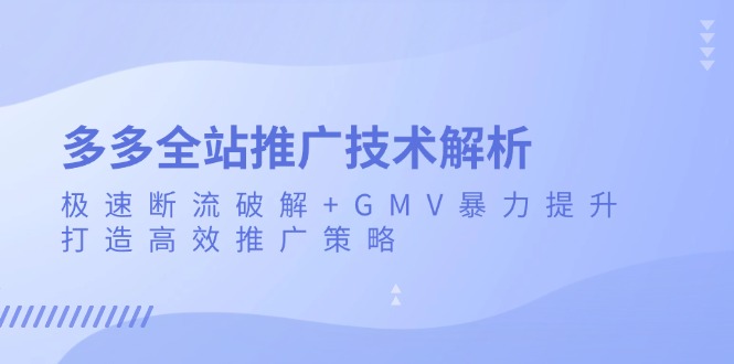 多多全站推广技术解析：极速断流破解+GMV暴力提升，打造高效推广策略-朽念云创