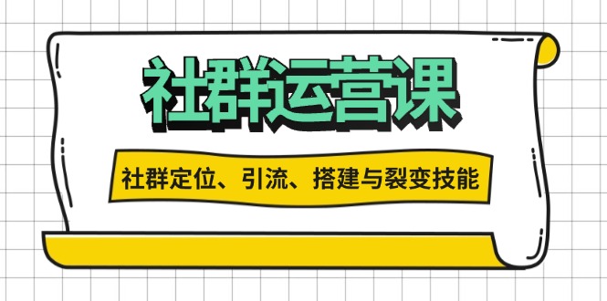 社群运营打卡计划：解锁社群定位、引流、搭建与裂变技能-朽念云创