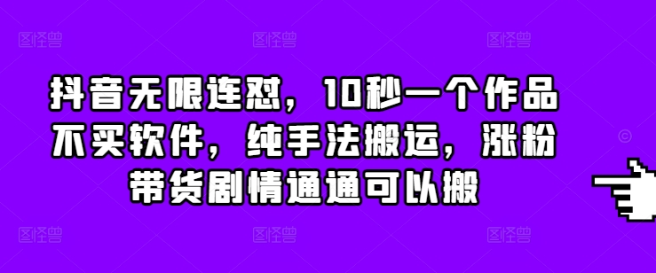 抖音无限连怼，10秒一个作品不买软件，纯手法搬运，涨粉带货剧情通通可以搬-朽念云创