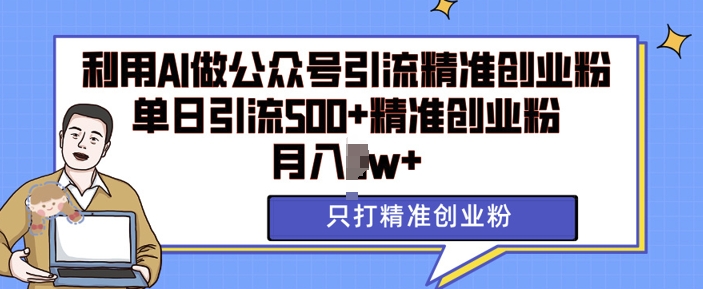 利用AI矩阵做公众号引流精准创业粉，单日引流500+精准创业粉，月入过w【揭秘】-朽念云创