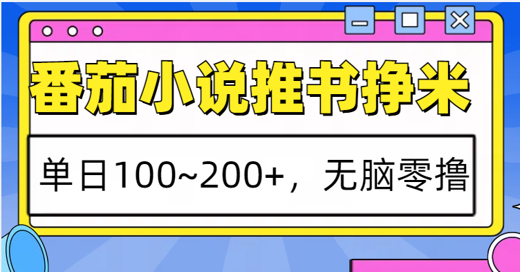 番茄小说推书赚米，单日100~200+，无脑零撸-朽念云创