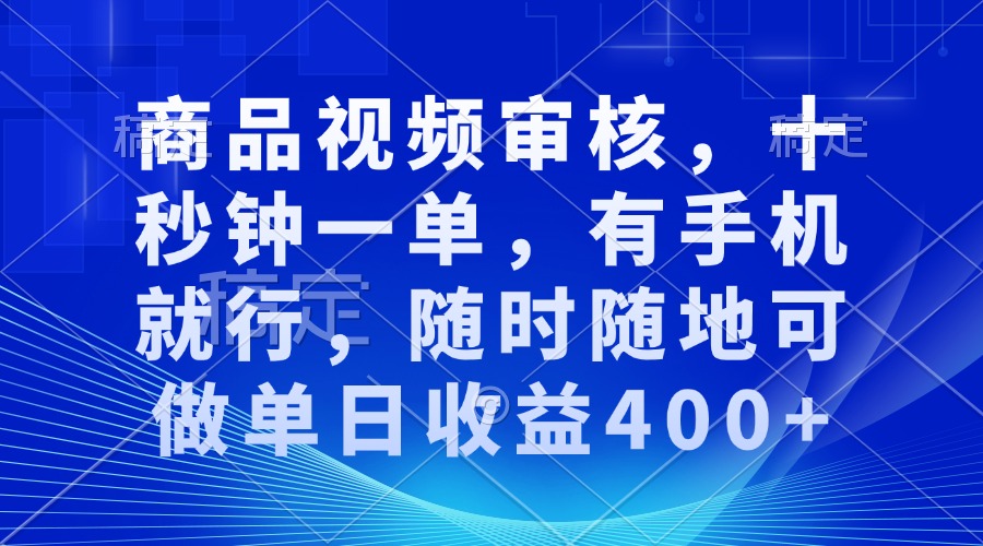 审核视频，十秒钟一单，有手机就行，随时随地可做单日收益400+-朽念云创