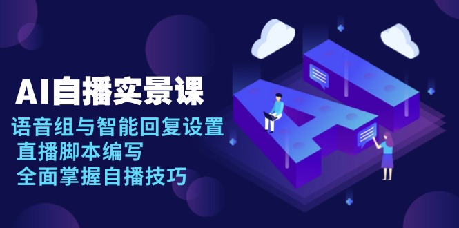 AI 自播 实景课：语音组与智能回复设置, 直播脚本编写, 全面掌握自播技巧-朽念云创