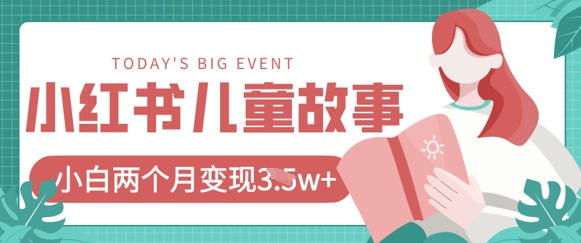 小红书AI儿童故事绘本项目，20条作品变现过1w+-朽念云创