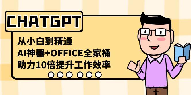 CHATGPT从小白到精通，助力10倍提升工作效率，AI神器+OFFICE全家桶-朽念云创