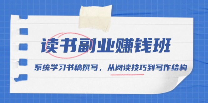 读书副业赚钱班，系统学习书稿撰写，从阅读技巧到写作结构-朽念云创