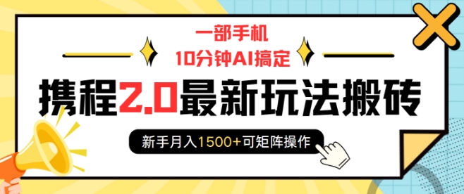 一部手机10分钟AI搞定，携程2.0最新玩法搬砖，新手月入1500+可矩阵操作-朽念云创