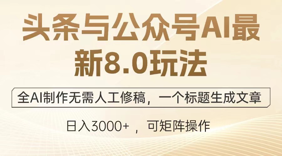 头条与公众号AI最新8.0玩法，全AI制作无需人工修稿，一个标题生成文章…-朽念云创