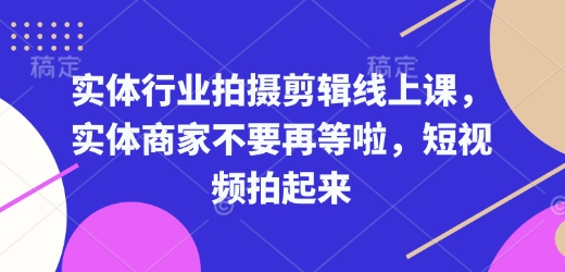 实体行业拍摄剪辑线上课，实体商家不要再等啦，短视频拍起来-朽念云创