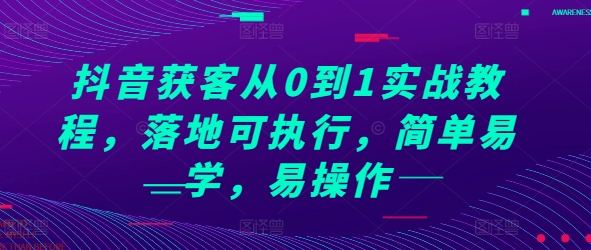 抖音获客从0到1实战教程，落地可执行，简单易学，易操作-朽念云创