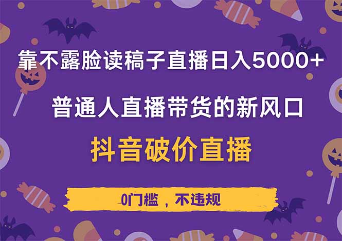 靠不露脸读稿子直播,日入5000+,普通人直播带货的新风口,抖音破价直...-朽念云创