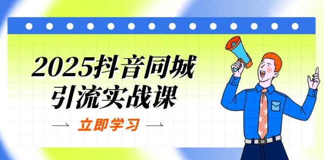 2025抖音同城引流实战课:单店模型+团购爆款逻辑,快速提升POI热度分-朽念云创