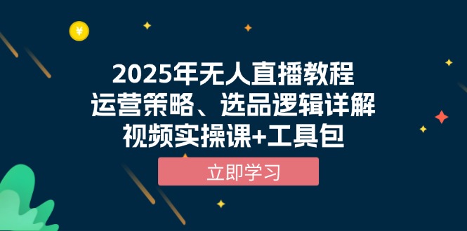 2025年无人直播教程，运营策略、选品逻辑详解，视频实操课+工具包-朽念云创