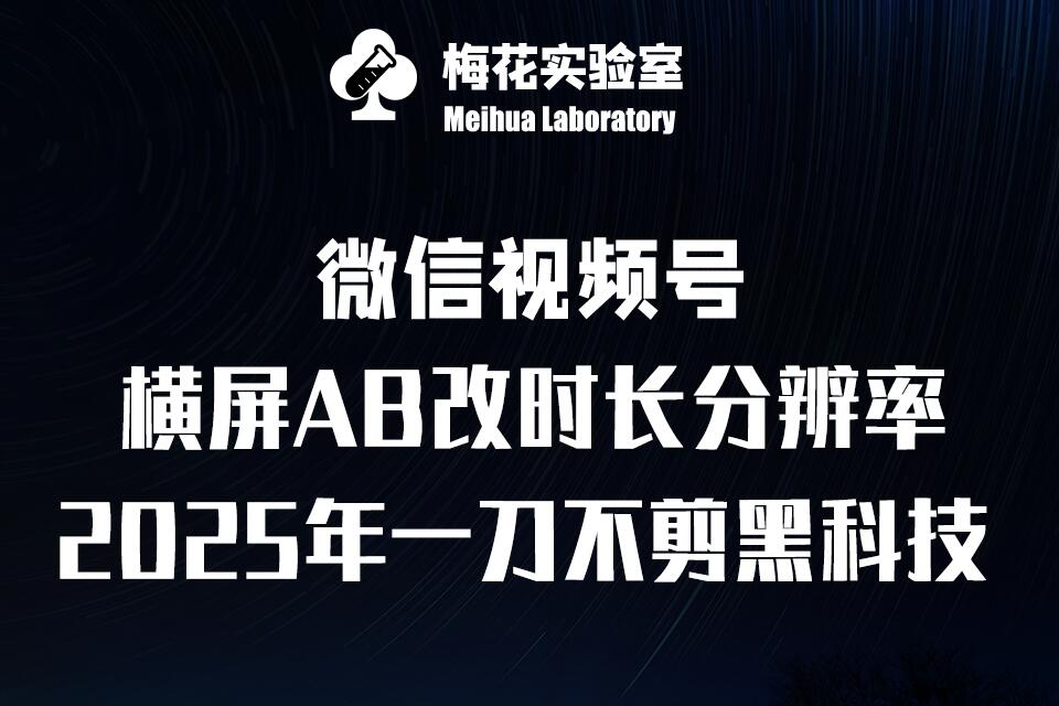 梅花实验室2025视频号最新一刀不剪黑科技，宽屏AB画中画+随机时长+帧率融合玩法-朽念云创