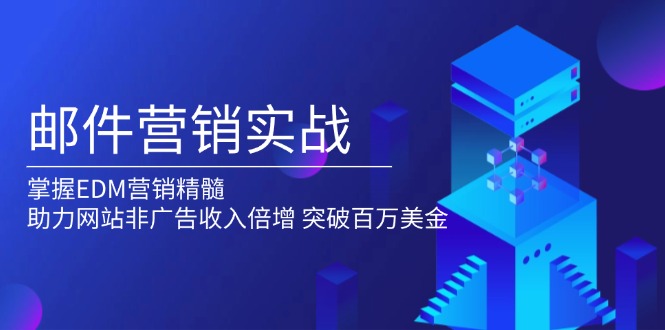 邮件营销实战，掌握EDM营销精髓，助力网站非广告收入倍增，突破百万美金-朽念云创