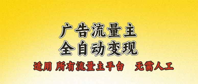 广告流量主全自动变现，适用所有流量主平台，无需人工，单机日入500+-朽念云创