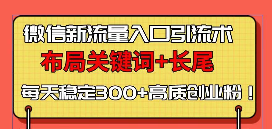 微信新流量入口引流术，布局关键词+长尾，每天稳定300+高质创业粉！-朽念云创