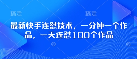 最新快手连怼技术，一分钟一个作品，一天连怼100个作品-朽念云创