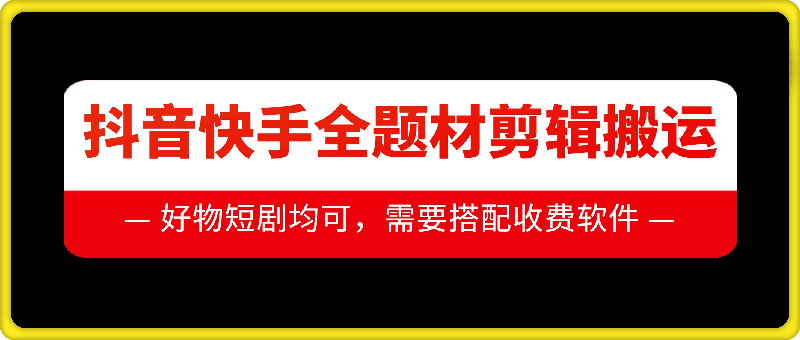 抖音快手全题材剪辑搬运技术，适合好物、短剧等-朽念云创