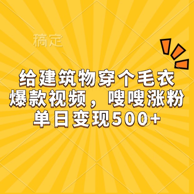 给建筑物穿个毛衣，爆款视频，嗖嗖涨粉，单日变现500+-朽念云创