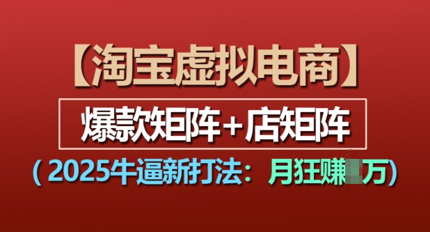 淘宝虚拟电商，2025牛逼新打法：爆款矩阵+店矩阵，月入过万-朽念云创