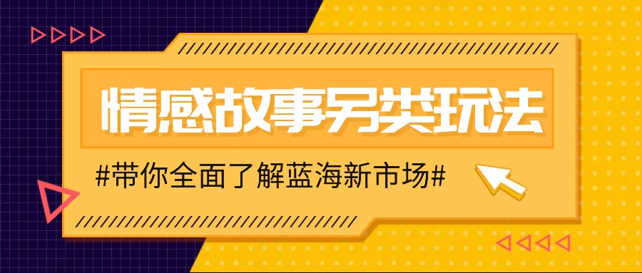 情感故事图文另类玩法，新手也能轻松学会，简单搬运月入万元-朽念云创