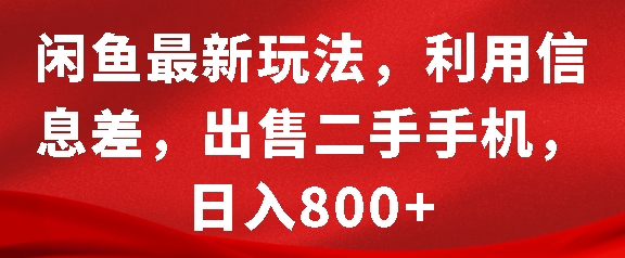 闲鱼最新玩法，利用信息差，出售二手手机，日入8张【揭秘】-朽念云创