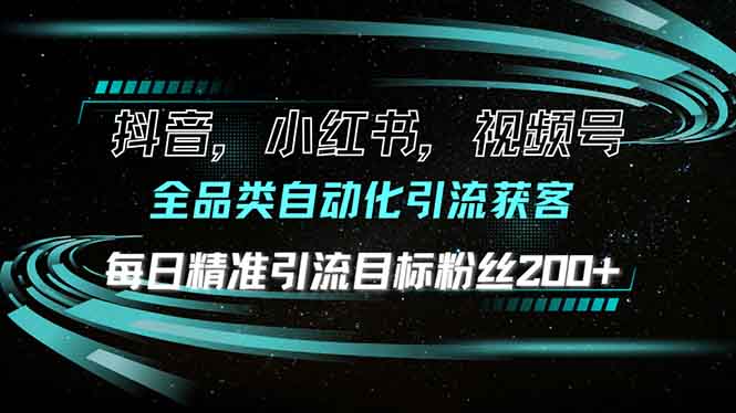 抖音小红书视频号全品类自动化引流获客，每日精准引流目标粉丝200+-朽念云创