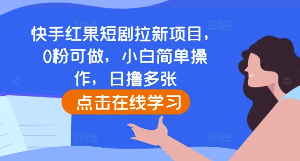 快手红果短剧拉新项目，0粉可做，小白简单操作，日撸多张-朽念云创