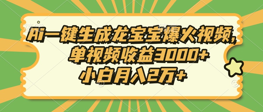 Ai一键生成龙宝宝爆火视频，单视频收益3000+，小白月入2万+-朽念云创