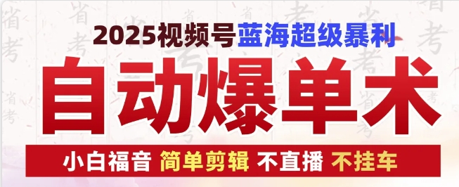 2025视频号蓝海超级暴利自动爆单术1.0 ，小白褔音 简单剪辑 不直播 不挂车-朽念云创