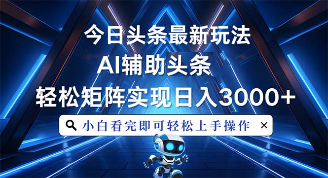 今日头条最新玩法，思路简单，AI辅助，复制粘贴轻松矩阵日入3000+-朽念云创